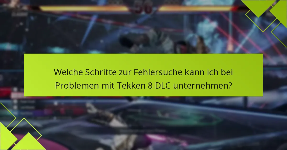 Welche Schritte zur Fehlersuche kann ich bei Problemen mit Tekken 8 DLC unternehmen?