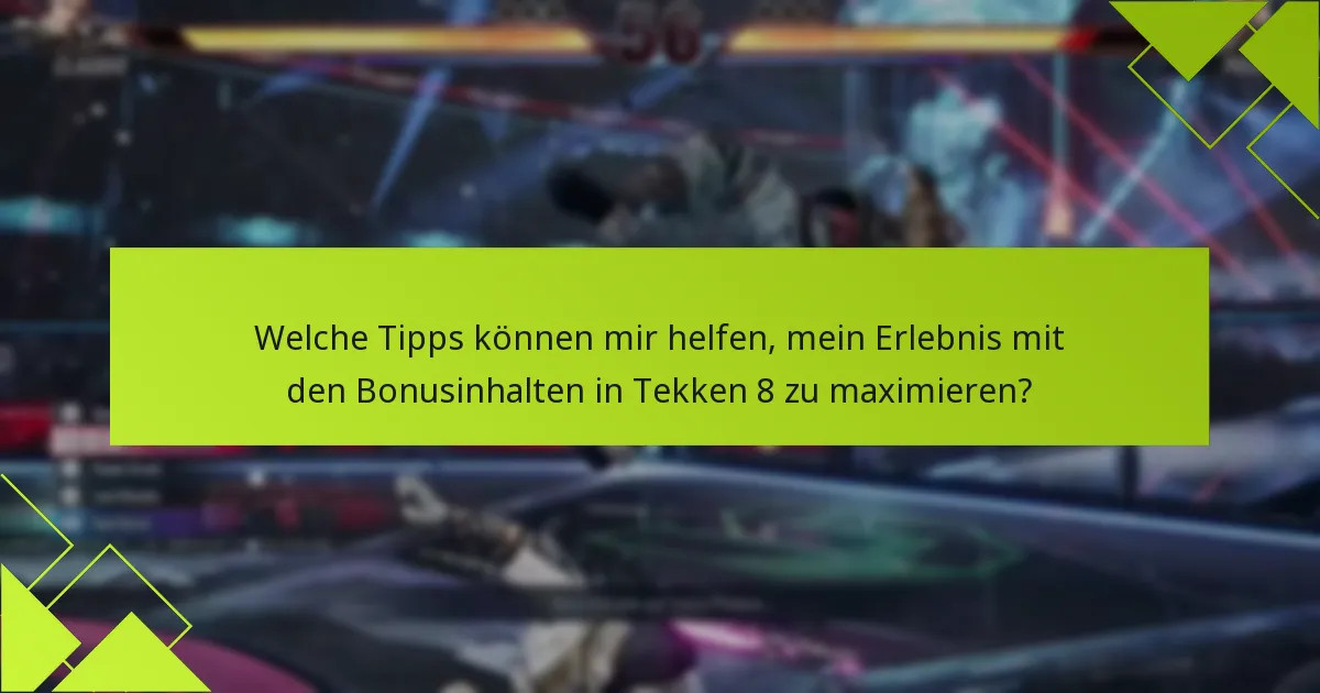 Welche Tipps können mir helfen, mein Erlebnis mit den Bonusinhalten in Tekken 8 zu maximieren?